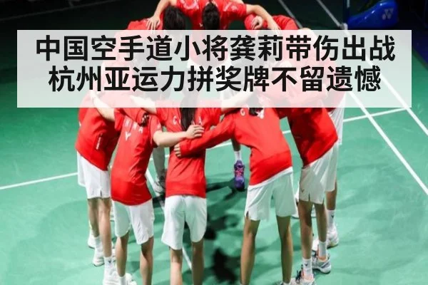 中国空手道小将龚莉带伤出战杭州亚运力拼奖牌不留遗憾