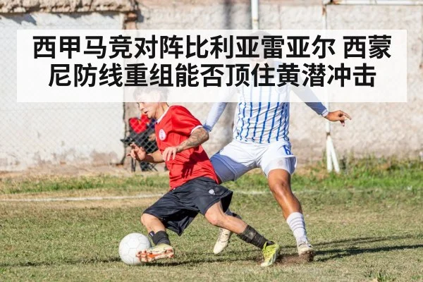 西甲马竞对阵比利亚雷亚尔 西蒙尼防线重组能否顶住黄潜冲击（kaiyun）